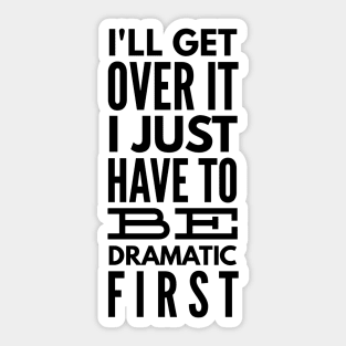 I'll Get Over It I Just Have To Be Dramatic First - Funny Sayings Sticker